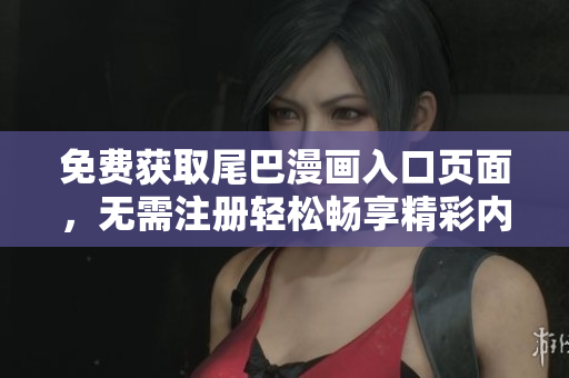 免费获取尾巴漫画入口页面，无需注册轻松畅享精彩内容