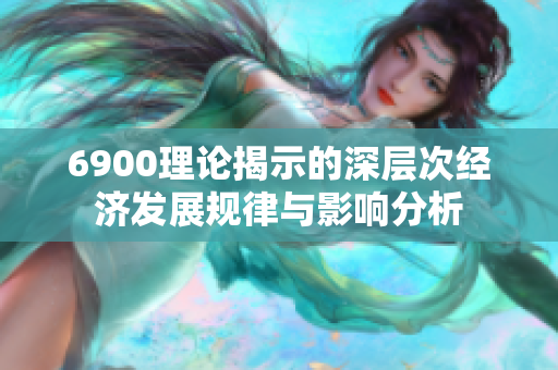 6900理论揭示的深层次经济发展规律与影响分析