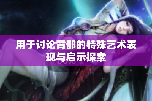 用于讨论背部的特殊艺术表现与启示探索