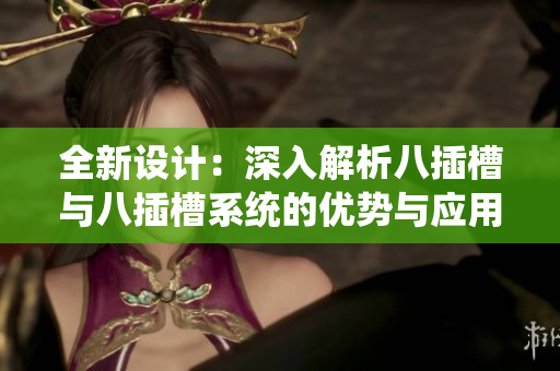全新设计：深入解析八插槽与八插槽系统的优势与应用