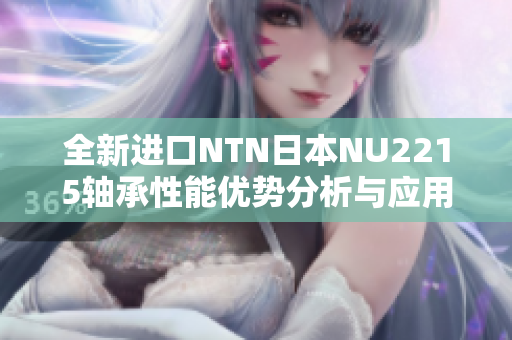 全新进口NTN日本NU2215轴承性能优势分析与应用探讨