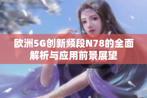 欧洲5G创新频段N78的全面解析与应用前景展望