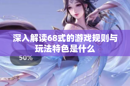 深入解读68式的游戏规则与玩法特色是什么