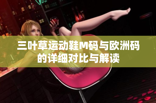三叶草运动鞋M码与欧洲码的详细对比与解读
