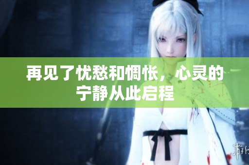 再见了忧愁和惆怅，心灵的宁静从此启程