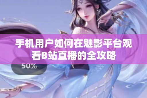 手机用户如何在魅影平台观看B站直播的全攻略