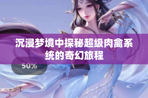 沉浸梦境中探秘超级肉禽系统的奇幻旅程