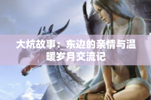 大炕故事：东边的亲情与温暖岁月交流记