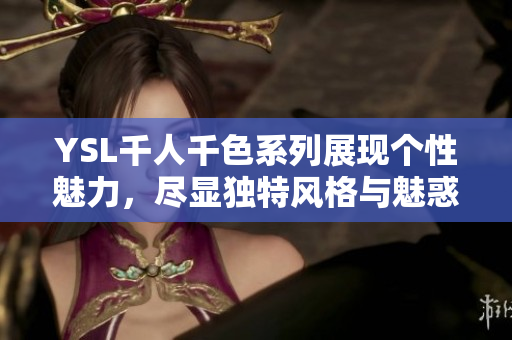 YSL千人千色系列展现个性魅力，尽显独特风格与魅惑