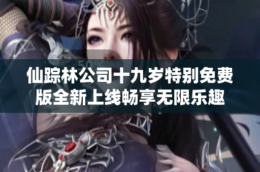 仙踪林公司十九岁特别免费版全新上线畅享无限乐趣