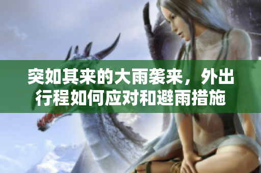 突如其来的大雨袭来，外出行程如何应对和避雨措施
