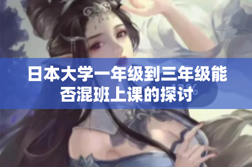 日本大学一年级到三年级能否混班上课的探讨