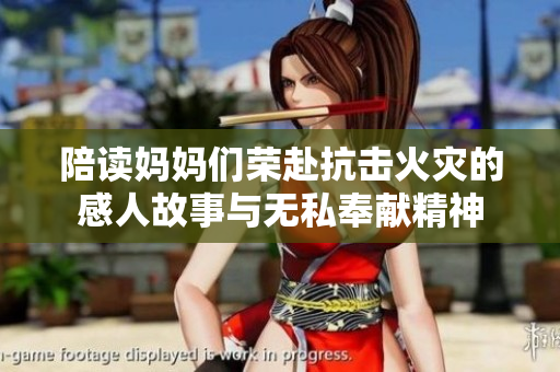 陪读妈妈们荣赴抗击火灾的感人故事与无私奉献精神