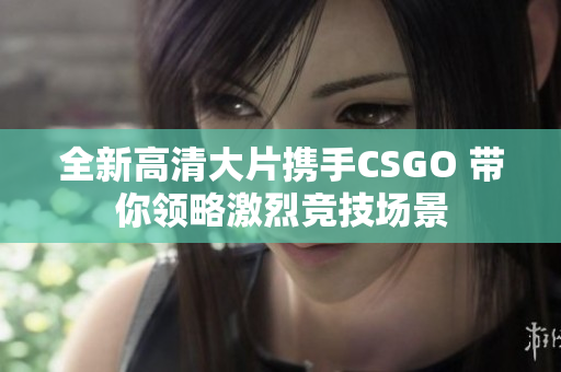 全新高清大片携手CSGO 带你领略激烈竞技场景