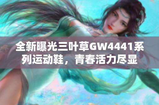 全新曝光三叶草GW4441系列运动鞋，青春活力尽显