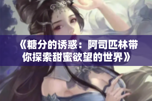 《糖分的诱惑：阿司匹林带你探索甜蜜欲望的世界》