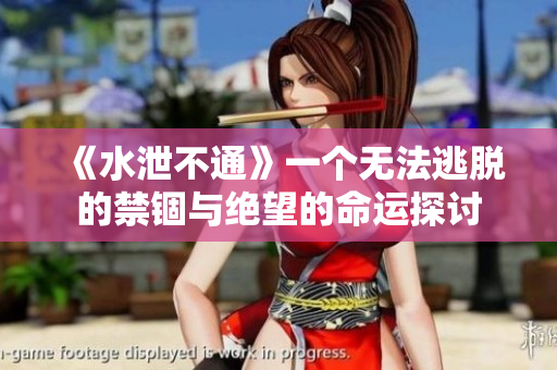 《水泄不通》一个无法逃脱的禁锢与绝望的命运探讨