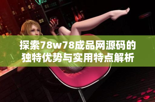 探索78w78成品网源码的独特优势与实用特点解析
