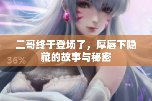 二哥终于登场了，厚唇下隐藏的故事与秘密