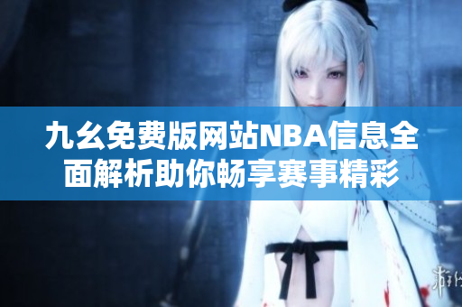 九幺免费版网站NBA信息全面解析助你畅享赛事精彩