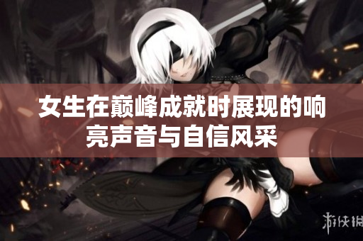 女生在巅峰成就时展现的响亮声音与自信风采
