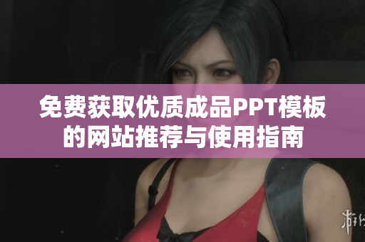 免费获取优质成品PPT模板的网站推荐与使用指南