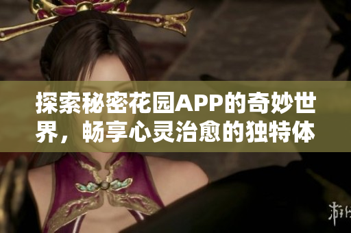 探索秘密花园APP的奇妙世界，畅享心灵治愈的独特体验