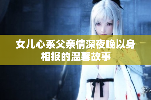女儿心系父亲情深夜晚以身相报的温馨故事