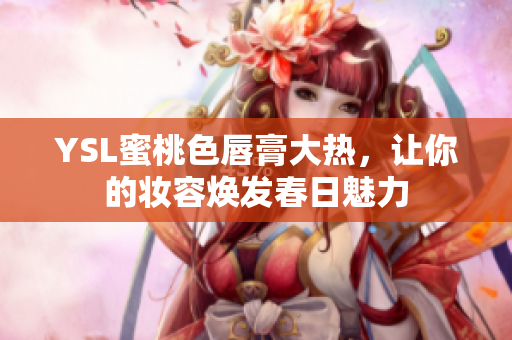 YSL蜜桃色唇膏大热，让你的妆容焕发春日魅力