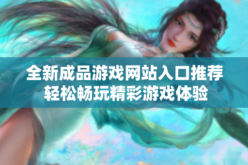全新成品游戏网站入口推荐 轻松畅玩精彩游戏体验