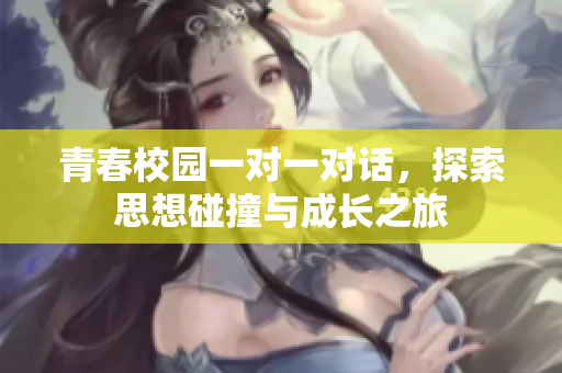 青春校园一对一对话，探索思想碰撞与成长之旅