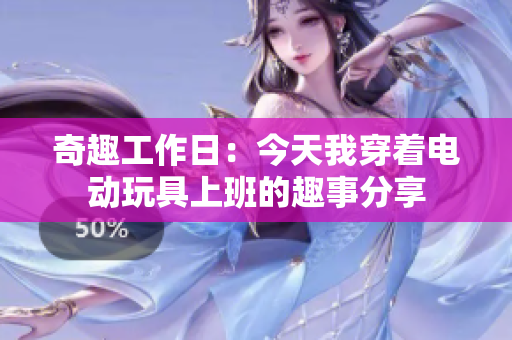 奇趣工作日：今天我穿着电动玩具上班的趣事分享