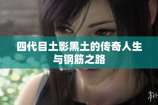 四代目土影黑土的传奇人生与钢筋之路