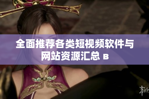 全面推荐各类短视频软件与网站资源汇总 в