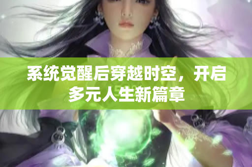系统觉醒后穿越时空，开启多元人生新篇章