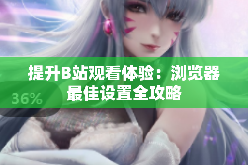提升B站观看体验：浏览器最佳设置全攻略