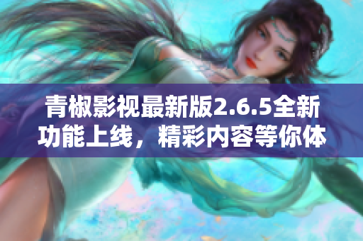 青椒影视最新版2.6.5全新功能上线，精彩内容等你体验