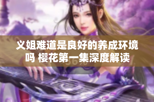 义姐难道是良好的养成环境吗 樱花第一集深度解读
