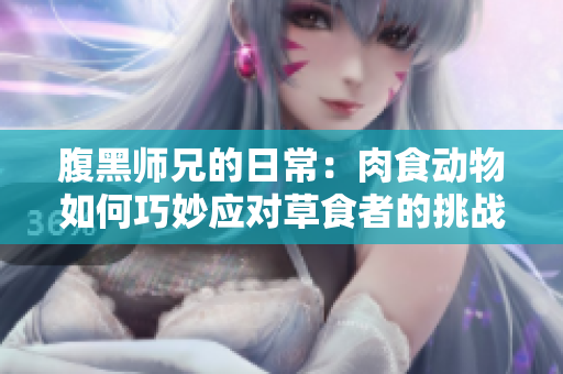 腹黑师兄的日常：肉食动物如何巧妙应对草食者的挑战
