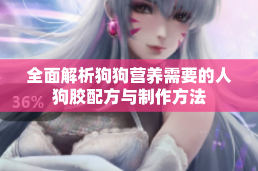 全面解析狗狗营养需要的人狗胶配方与制作方法