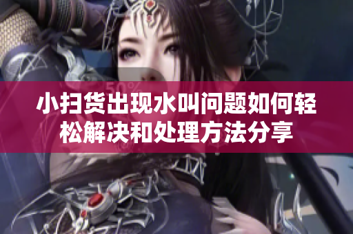 小扫货出现水叫问题如何轻松解决和处理方法分享