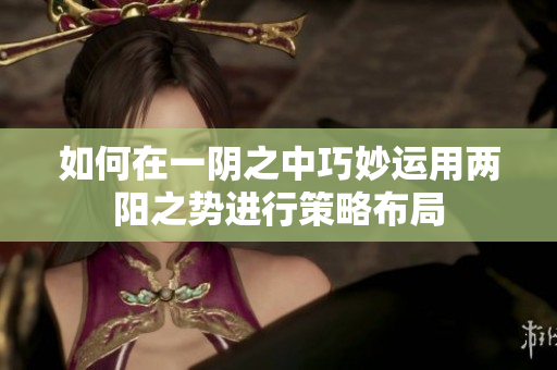 如何在一阴之中巧妙运用两阳之势进行策略布局