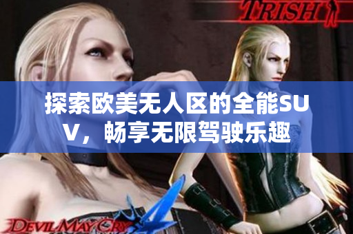 探索欧美无人区的全能SUV，畅享无限驾驶乐趣