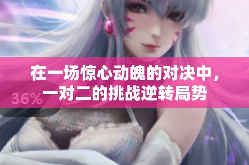在一场惊心动魄的对决中，一对二的挑战逆转局势