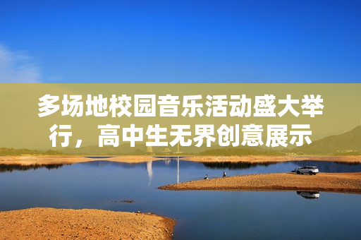多场地校园音乐活动盛大举行，高中生无界创意展示