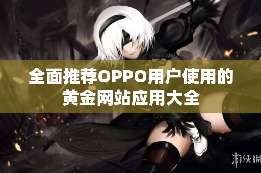 全面推荐OPPO用户使用的黄金网站应用大全