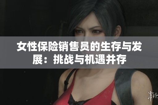 女性保险销售员的生存与发展：挑战与机遇并存