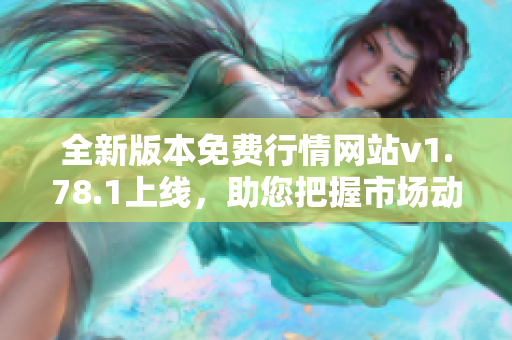 全新版本免费行情网站v1.78.1上线，助您把握市场动态