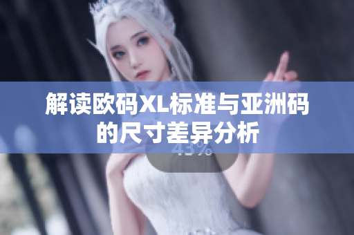 解读欧码XL标准与亚洲码的尺寸差异分析