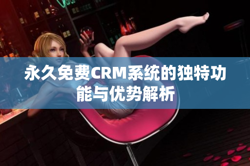 永久免费CRM系统的独特功能与优势解析